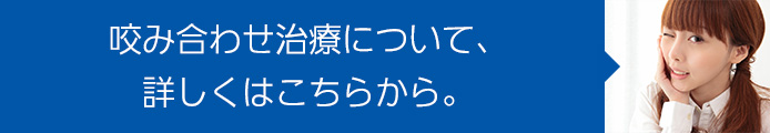 咬み合わせ治療について、詳しくはこちらから。